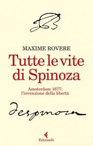 Tutte le vite di Spinoza. Amsterdam 1677: l'invenzione della libertà