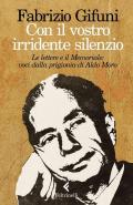 Con il vostro irridente silenzio. Le lettere e il Memoriale: voci dalla prigionia di Aldo Moro