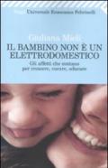 Bambino non è un elettrodomestico. Gli affetti che contano per crescere, curare, educare (Il)