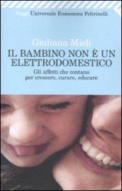 Bambino non è un elettrodomestico. Gli affetti che contano per crescere, curare, educare (Il)