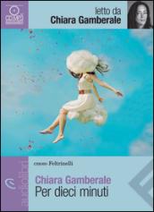 Per dieci minuti letto da Chiara Gamberale. Audiolibro. CD Audio formato MP3