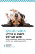 Dritto al cuore del tuo cane. Come conoscerlo, educarlo e costruire con lui una relazione perfetta