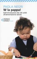 W la pappa! Dall'introduzione dei cibi solidi all'alimentazione adulta. Educare i nostri figli, e noi stessi, a mangiare sano e vivere bio