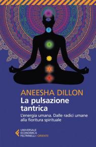 La pulsazione tantrica. L'energia umana. Dalle radici umane alla fioritura spirituale