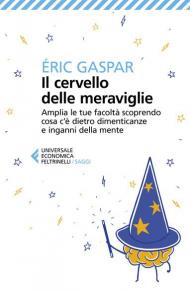 Il cervello delle meraviglie. Amplia le tue facoltà scoprendo cosa c'è dietro dimenticanze e inganni della mente