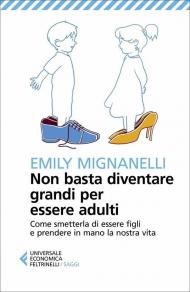 Non basta diventare grandi per essere adulti. Come smetterla di essere figli e prendere in mano la nostra vita