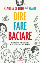 Dire fare baciare. Istruzioni per ragazze alla conquista del mondo