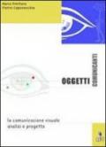 Oggetti comunicanti. La comunicazione visuale analisi e progetto. Per gli Ist. professionali a indirizzo grafico pubblicitario, gli Ist. d'arte e il Liceo artistico