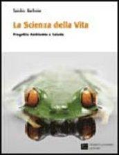 La scienza della vita. Progetto ambiente e salute. Per le Scuole superiori