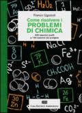 Come risolvere i problemi di chimica. 400 esercizi svolti e 150 esercizi da svolgere