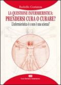 La questione infermieristica. Prendersi cura o curare? L'infermieristica è o non è una scienza?