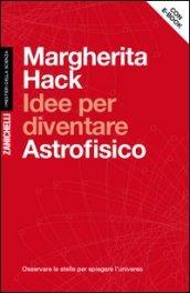 Idee per diventare astrofisico. Osservare le stelle per spiegare l'Universo. Con aggiornamento online