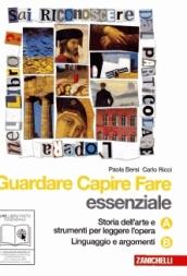 Guardare capire fare. Essenziale. Vol. A-B: Storia dell'arte e strumenti per leggere l'opera-Linguaggio e argomenti. Con espansione online