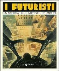 I futuristi. La storia, gli artisti, le opere