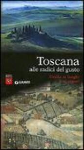 Toscana alle radici del gusto. Guida ai luoghi e ai sapori