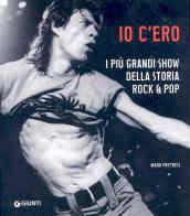 Io c'ero. I più grandi show della storia rock & pop. Ediz. illustrata