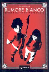 Rumore bianco. Storie e musica dei White Stripes