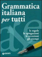 Grammatica italiana per tutti. Le regole, le spiegazioni, le eccezioni, gli esempi