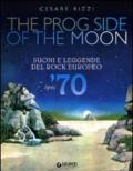 The prog side of the moon. Suoni e leggende del rock europeo. Anni '70. Ediz. illustrata