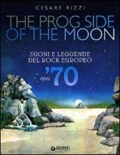 The prog side of the moon. Suoni e leggende del rock europeo. Anni '70. Ediz. illustrata