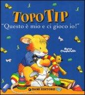 Topo Tip. «Questo è mio e ci gioco io!». Ediz. illustrata