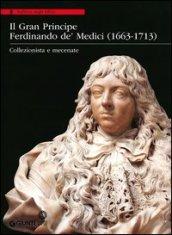 Il Gran Principe Ferdinando De' Medici (1663-1713). Collezionista e mecenate. Ediz. illustrata