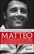 Matteo il conquistatore. La vera storia di un'ascesa politica. Con le rivelazioni di Matteo Renzi