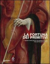 La fortuna dei primitivi. Tesori d'arte dalle collezioni italiane fra Sette e Ottocento. Ediz. illustrata