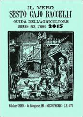 Il vero Sesto Cajo Baccelli. Guida dell'agricoltore. Lunario per l'anno 2015