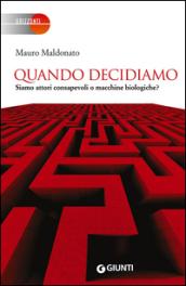 Quando decidiamo. Siamo attori consapevoli o macchine biologiche?