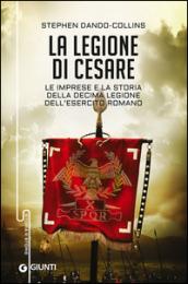 La legione di Cesare: Le imprese e la storia della decima legione dell'esercito romano