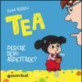 Perché devo aspettare? Tea. Ediz. illustrata