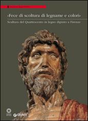 «Fece di scoltura di legname e colorì». Scultura del Quattrocento in legno dipinto a Firenze. Catalogo della mostra (Firenze, 21 marzo-28 agosto 2016). Ediz. illustrata