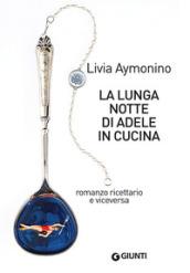 La lunga notte di Adele in cucina: Romanzo ricettario e viceversa