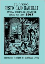 Il vero Sesto Cajo Baccelli. Guida dell'agricoltore. Lunario per l'anno 2017