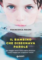 Il bambino che disegnava parole. Un viaggio verso l'isola della dislessia e una mappa per scoprirne i tesori