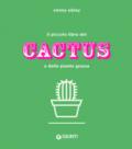 Il piccolo libro dei cactus e delle piante grasse. Ediz. a colori