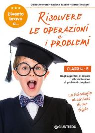 Divento bravo a... risolvere le operazioni e i problemi. Classi 4-5. Dagli algoritmi di calcolo alla risoluzione di problemi complessi