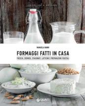 Formaggi fatti in casa. Freschi, cremosi, stagionati. Latticini e preparazioni vegetali