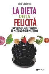 DIETA DELLA FELICITA'. PESO FORMA, SALUTE, EQUILIBRIO CON IL METODO VOLUMETRICO