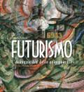 Futurismo. L'avanguardia delle avanguardie. Ediz. illustrata