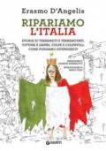 Ripariamo l'Italia. Storia di terremoti e terremotati. Vittime e danni. Colpe e colpevoli. Come possiamo difenderci?