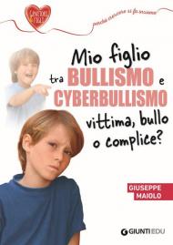 Mio figlio tra bullismo e cyberbullismo. Vittima, bullo o complice?