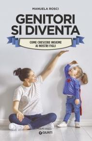 Genitori si diventa. Come crescere insieme ai nostri figli