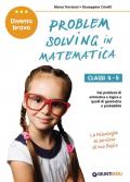 Problem solving in matematica. Classi 4-5. Un allenamento delle capacità di problem solving attraverso problemi di logica, aritmetica, geometria, calcolo delle probabilità e statistica