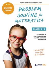 Problem solving in matematica. Classi 4-5. Un allenamento delle capacità di problem solving attraverso problemi di logica, aritmetica, geometria, calcolo delle probabilità e statistica