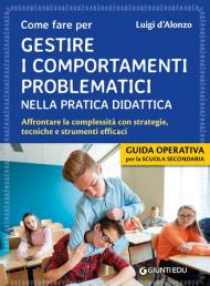 Gestire i comportamenti problematici nella pratica didattica. Affrontare la complessità con strategie, tecniche e strumenti efficaci