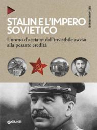 Stalin e l'impero sovietico. L'uomo d'acciaio: dall'invisibile ascesa alla pesante eredità