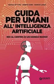 Guida per umani all'intelligenza artificiale. Noi al centro di un mondo nuovo