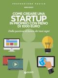 Come creare una startup in proprio con meno di 1000 euro. Dalla passione al lavoro dei tuoi sogni. Nuova ediz.